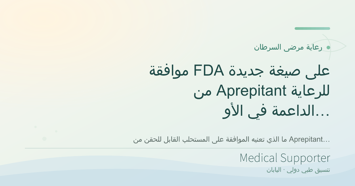 موافقة FDA على صيغة جديدة من Aprepitant للرعاية الداعمة في الأورام