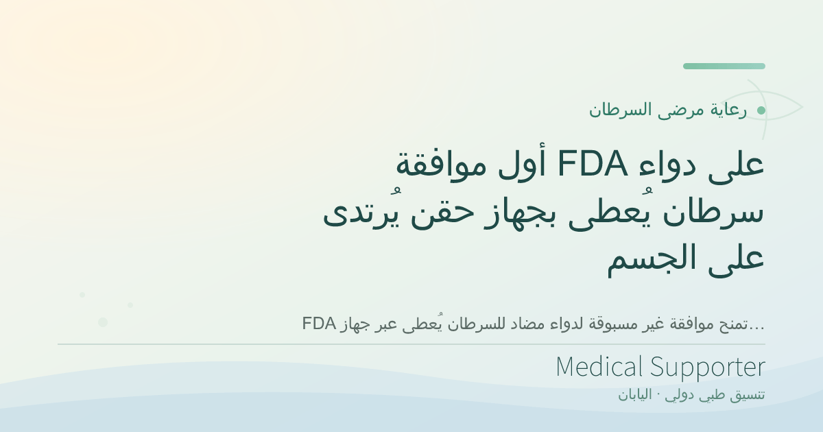 أول موافقة FDA على دواء سرطان يُعطى بجهاز حقن يُرتدى على الجسم