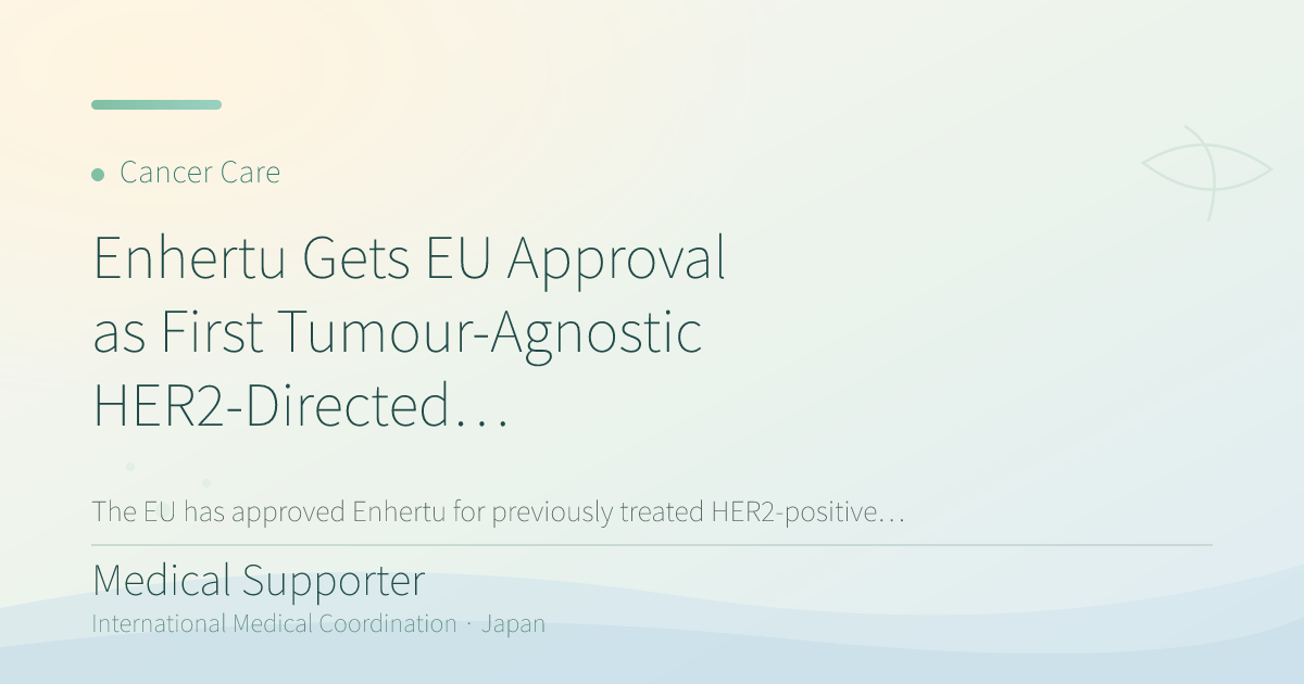 Enhertu Gets EU Approval as First Tumour-Agnostic HER2-Directed ADC