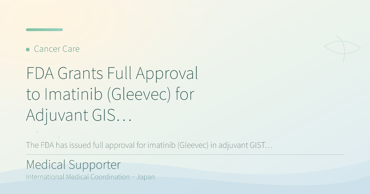 FDA Grants Full Approval to Imatinib (Gleevec) for Adjuvant GIST Treatment