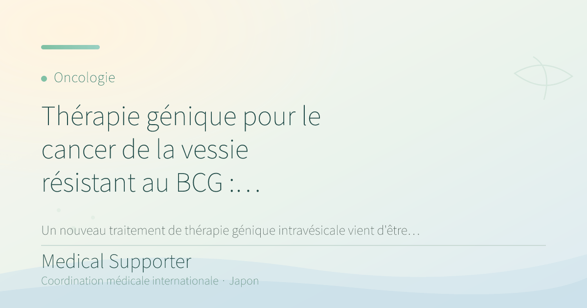 Thérapie génique pour le cancer de la vessie résistant au BCG : approbation au Japon