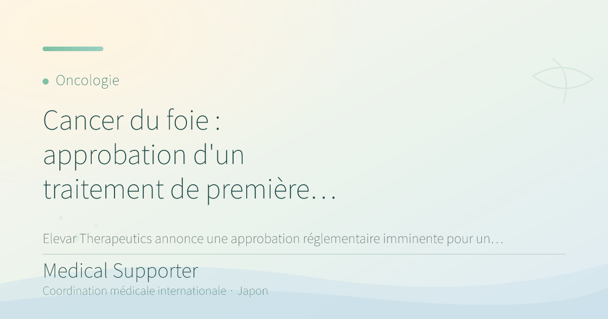 Cancer du foie : décision FDA attendue en juillet 2026 pour un traitement de première ligne