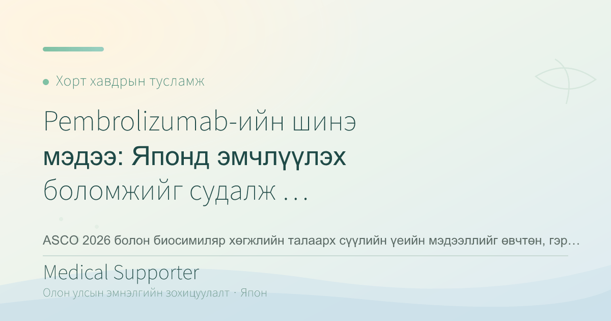 Pembrolizumab-ийн шинэ мэдээ: Японд эмчлүүлэх боломжийг судалж буй өвчтөнд юу хамаатай вэ