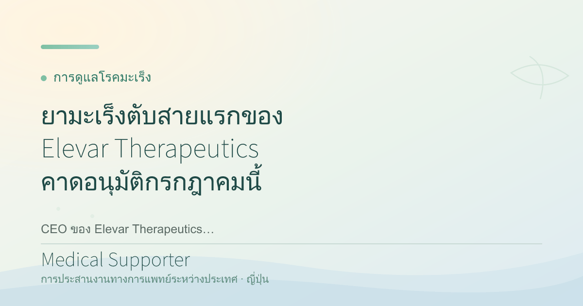 ยามะเร็งตับสายแรกของ Elevar Therapeutics รอผล FDA กรกฎาคม 2026