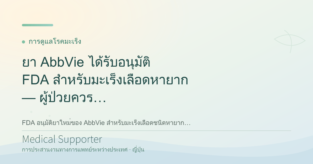 ยา AbbVie ได้รับอนุมัติ FDA สำหรับมะเร็งเลือดหายาก — ผู้ป่วยควรรู้อะไร?