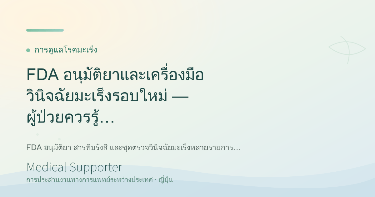 FDA อนุมัติยาและเครื่องมือวินิจฉัยมะเร็งรอบใหม่ — ผู้ป่วยควรรู้อะไร?