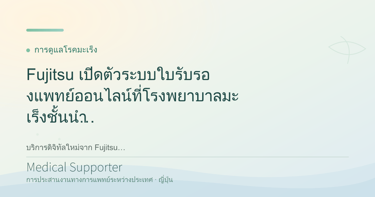 Fujitsu เปิดตัวระบบใบรับรองแพทย์ออนไลน์ที่โรงพยาบาลมะเร็งชั้นนำในญี่ปุ่น