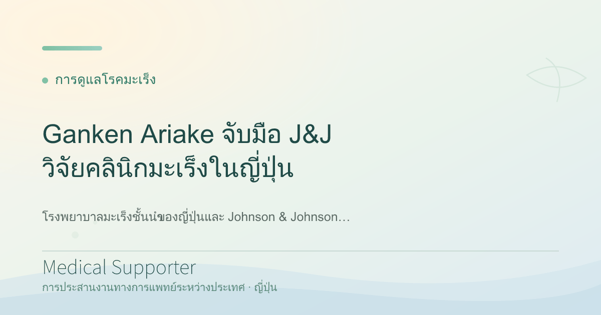 Ganken Ariake จับมือ J&J วิจัยคลินิกมะเร็งในญี่ปุ่น