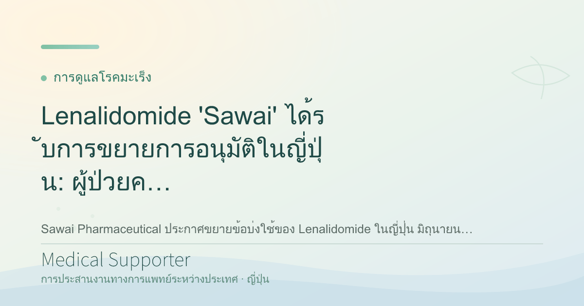 Lenalidomide 'Sawai' ได้รับการขยายการอนุมัติในญี่ปุ่น: ผู้ป่วยควรรู้อะไร