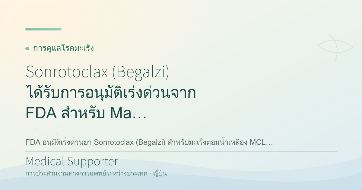 Sonrotoclax (Begalzi) ได้รับการอนุมัติเร่งด่วนจาก FDA สำหรับ Mantle Cell Lymphoma ที่กลับมาเป็นซ้ำ