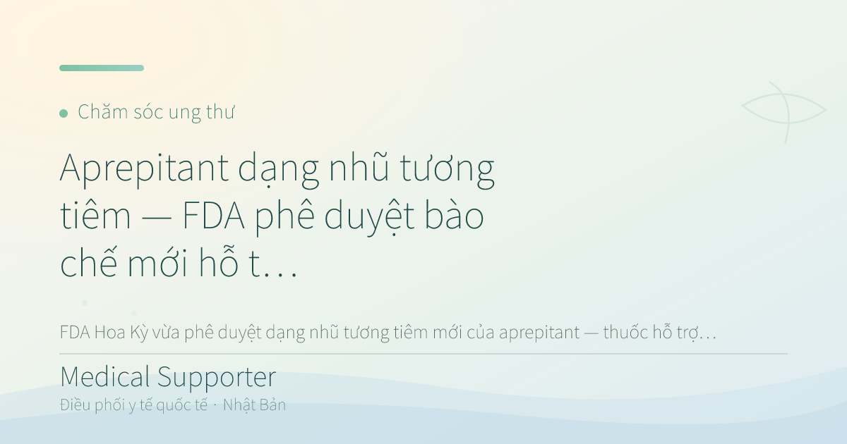 Aprepitant dạng nhũ tương tiêm — FDA phê duyệt bào chế mới hỗ trợ ung thư