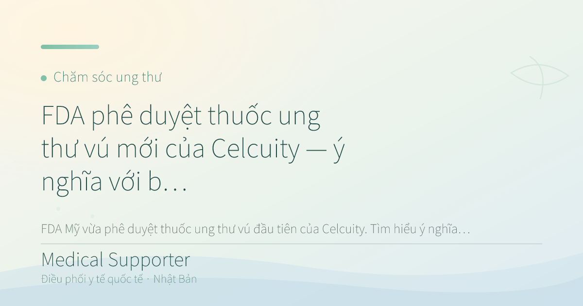 FDA phê duyệt thuốc ung thư vú mới của Celcuity — ý nghĩa với bệnh nhân