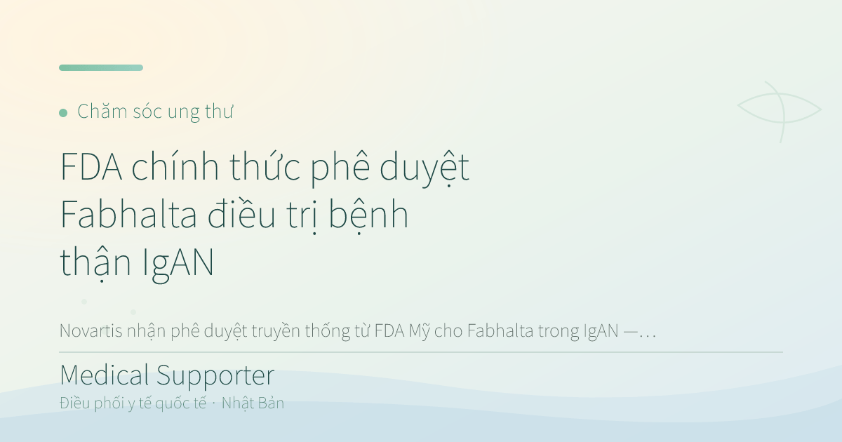 FDA chính thức phê duyệt Fabhalta điều trị bệnh thận IgAN
