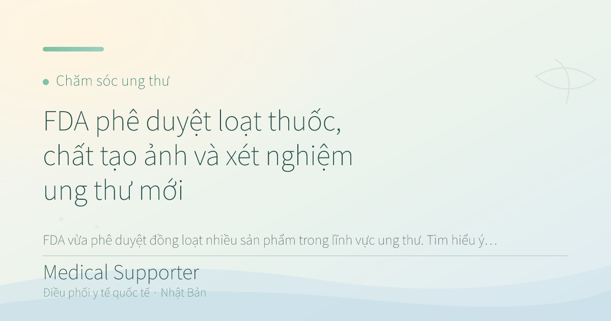 FDA phê duyệt loạt thuốc, chất tạo ảnh và xét nghiệm ung thư mới