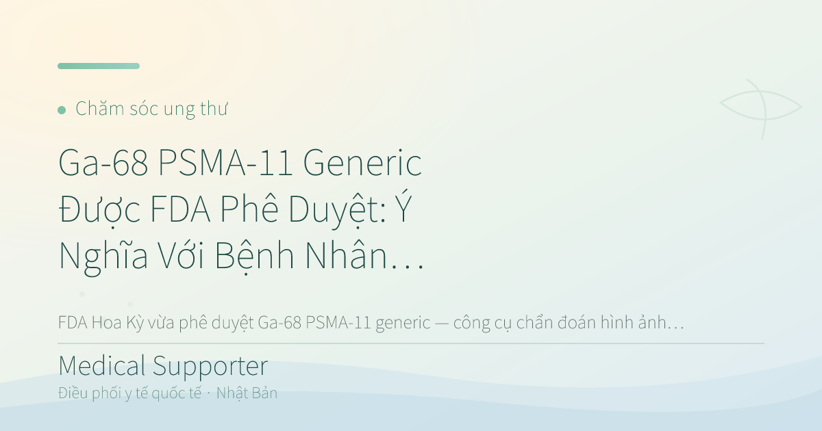 Ga-68 PSMA-11 Generic Được FDA Phê Duyệt: Ý Nghĩa Với Bệnh Nhân Ung Thư Tuyến Tiền Liệt