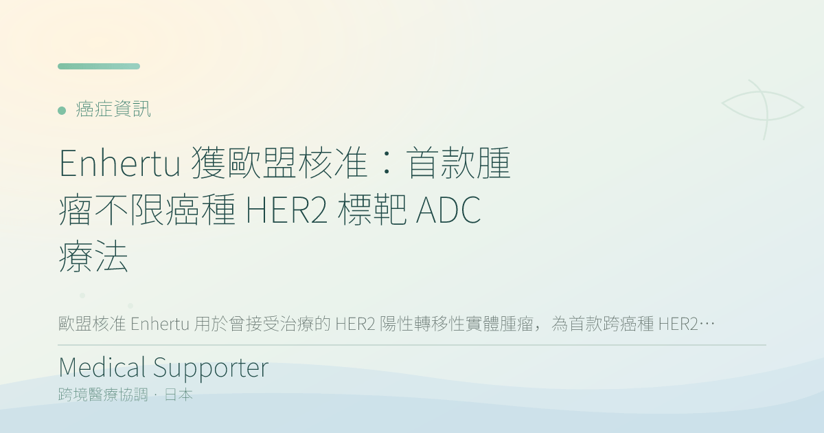 Enhertu 獲歐盟核准：首款腫瘤不限癌種 HER2 標靶 ADC 療法