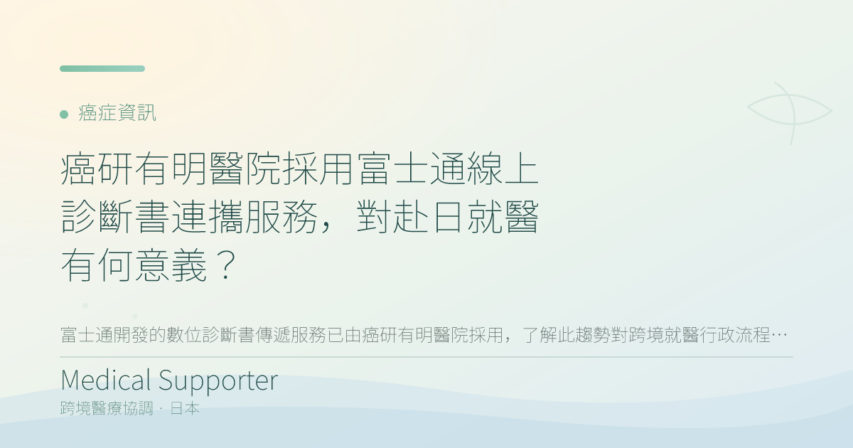 癌研有明醫院採用富士通線上診斷書連攜服務,對赴日就醫有何意義?