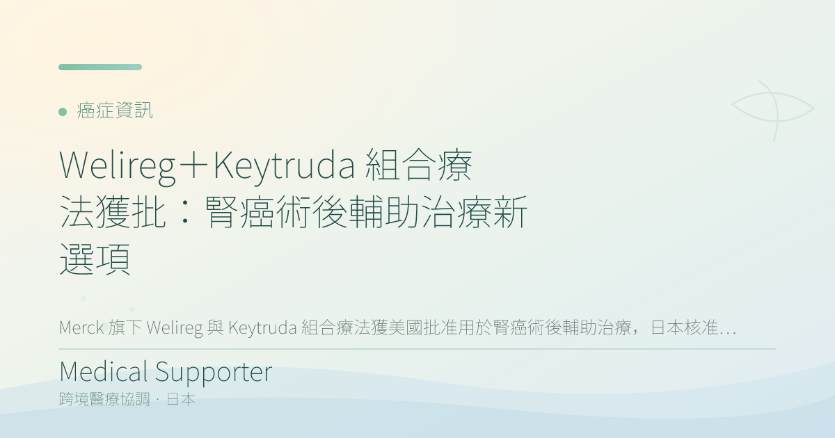 Welireg+Keytruda 組合療法獲批:腎癌術後輔助治療新選項
